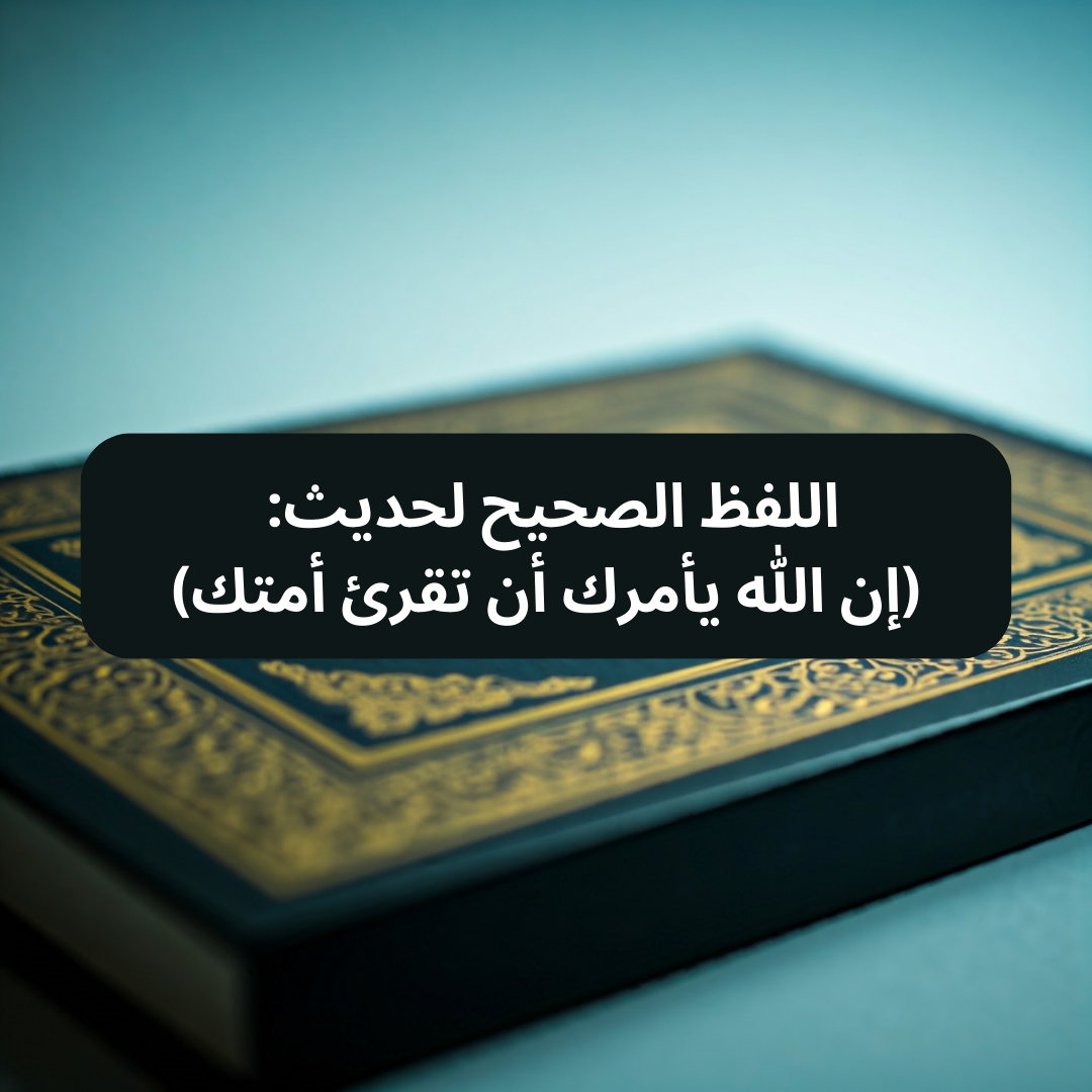 اللفظ الصحيح لحديث: (إن الله يأمرك أن تقرئ أمتك)